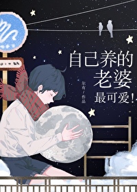 自己养的老婆最可爱 自己养的老婆最可爱