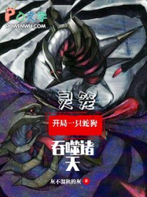 灵笼,开局一只蛇狗吞噬诸天 灵笼,开局一只蛇狗吞噬诸天