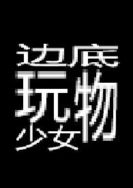 边底玩物少女 【重口】 边底玩物少女 【重口】