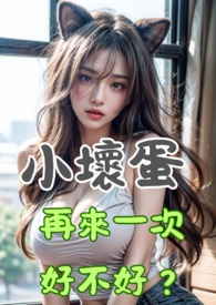 小壞蛋,再來一次好不好? 小壞蛋,再來一次好不好?