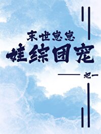 末世崽崽,娃综团宠 末世崽崽,娃综团宠