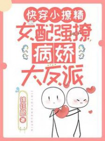 快穿小撩精:女配强撩病娇大反派 快穿小撩精:女配强撩病娇大反派