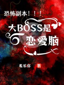恐怖副本:大BOSS是恋爱脑 恐怖副本:大BOSS是恋爱脑