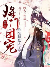 重生将门团宠,皇叔抢人了 重生将门团宠,皇叔抢人了