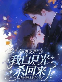 前男友开门,我白月光杀回来了 前男友开门,我白月光杀回来了