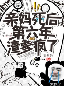 亲妈死后第六年,渣爹疯了 亲妈死后第六年,渣爹疯了