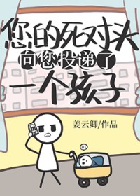 死对头向您投递了个孩子 死对头向您投递了个孩子