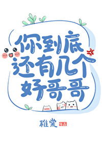 你到底还有几个好哥哥 你到底还有几个好哥哥