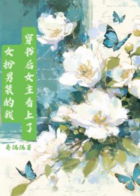穿书后女主看上了女扮男装的我