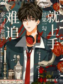 豪门疯批超难追?结果一勾就上手